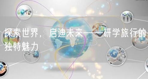 探索世界，启迪未来——研学旅行的独特魅力